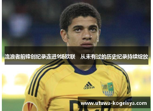 流浪者前锋创纪录连进9场欧联　从未有过的历史纪录持续绽放